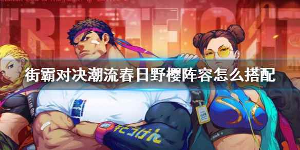 街霸对决潮流春日野樱阵容怎么搭配_铃天樱阵容
