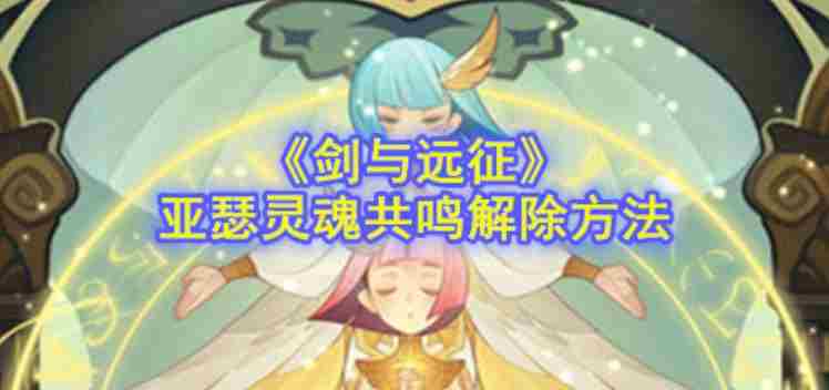 剑与远征灵魂共鸣怎么开启 剑与远征灵魂共鸣怎么解除