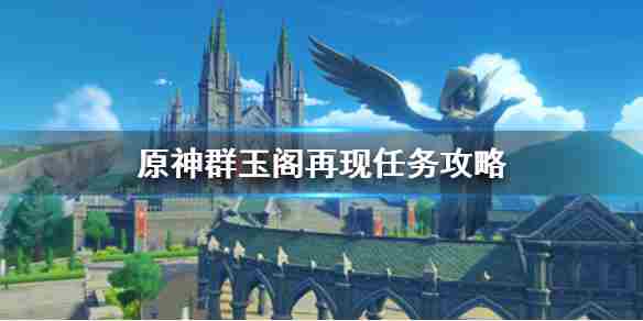 《原神手游》群玉阁再现任务怎么触发 群玉阁再现任务攻略