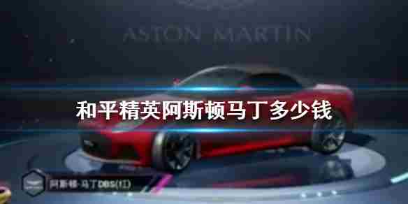 《和平精英》阿斯顿马丁多少钱和平精英阿斯顿马丁车价