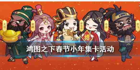 《鸿图之下》小年集卡活动介绍春节集卡活动玩法奖励