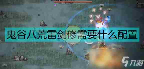 《鬼谷八荒》雷剑修怎么玩 雷剑修玩法攻略大全