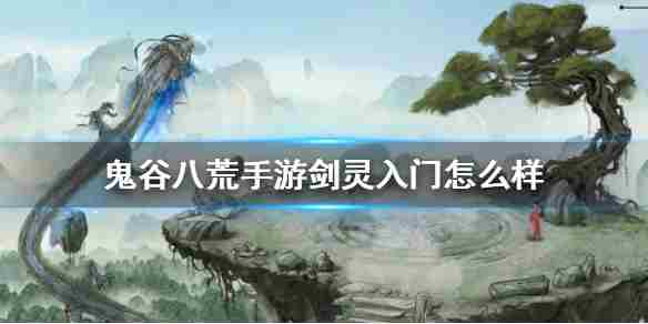 《鬼谷八荒手游》剑灵入门怎么样剑灵入门好用吗