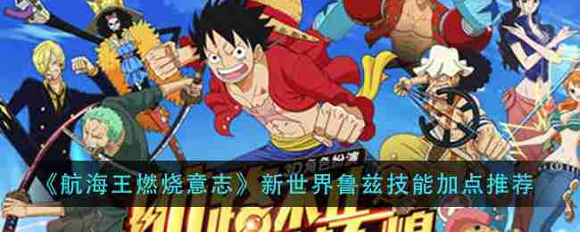 航海王燃烧意志新世界鲁兹技能选择鲁兹加点方法
