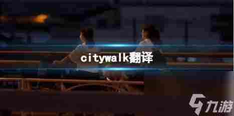 citywalk翻译 citywalk英文翻译意思