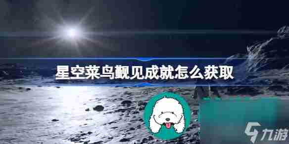 星空菜鸟觐见成就获取方法攻略 仰望星空指挥怎么打