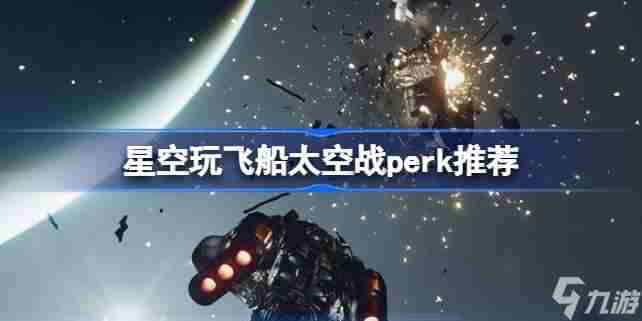 星空玩飞船太空战要什么perk 星空玩飞船太空战perk推荐