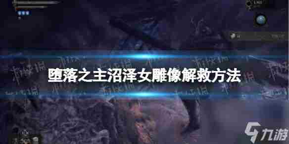 《堕落之主》沼泽女雕像怎么救  沼泽女雕像解救方法