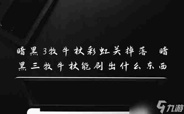 暗黑3牧牛杖彩虹关掉落 暗黑三牧牛杖能刷出什么东西