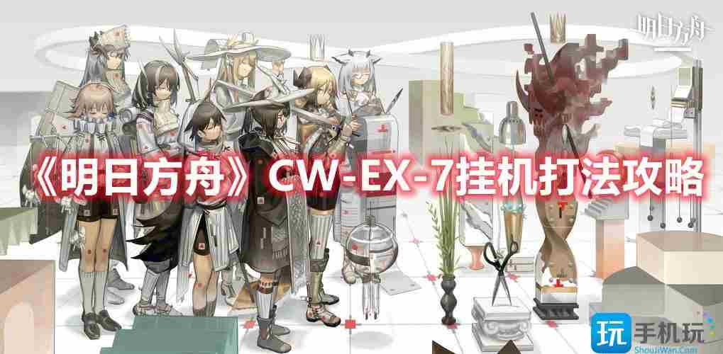 明日方舟CW-EX-7怎么过-CW-EX-7挂机玩法攻略