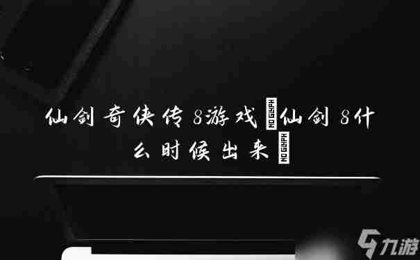 仙剑奇侠传8游戏 仙剑8什么时候出来 