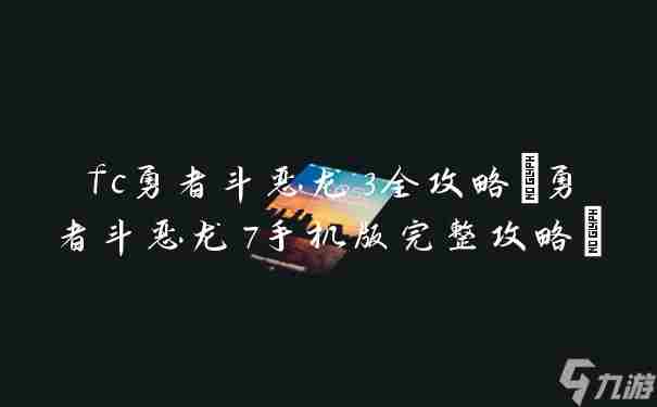 fc勇者斗恶龙3全攻略 勇者斗恶龙7手机版完整攻略