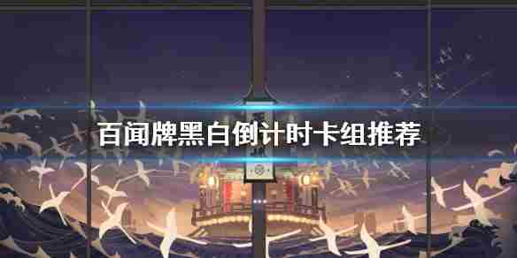 《阴阳师百闻牌》黑白倒计时卡组怎么玩黑白倒计时卡组推荐