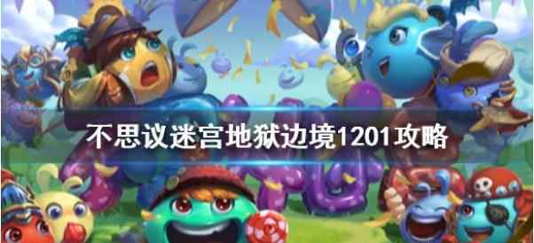 不思议迷宫地狱边境1201平民攻略_不思议迷宫爬1201的要求