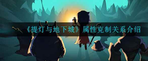 《提灯与地下城》属性克制关系是什么_提灯与地下城激活码在哪拿