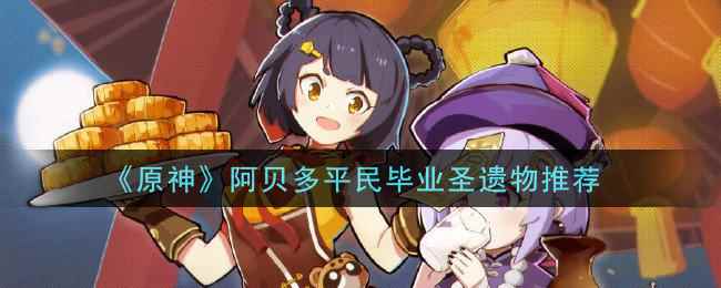 原神阿贝多四星圣遗物推荐分享_圣遗物是什么