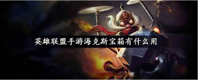 英雄联盟手游海克斯宝箱作用分享