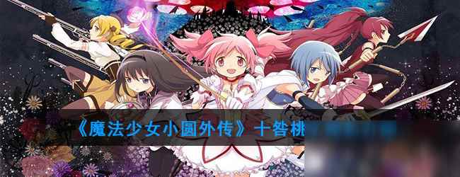 《魔法纪录魔法少女小圆外传》十咎桃子怎么样_魔法少女小圆杏子