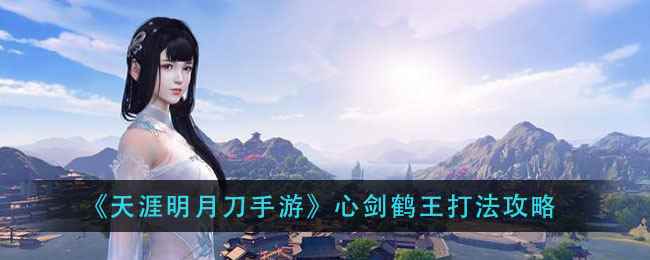 天涯明月刀手游心剑鹤王攻略方法_天刀心剑战境展梦魂怎么打
