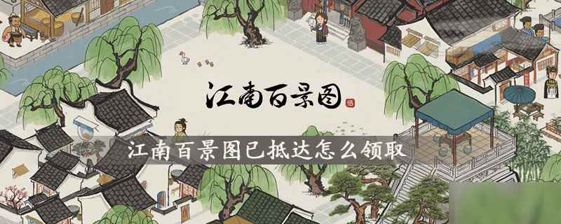 江南百景图已抵达如何领取 已抵达领取方法分享