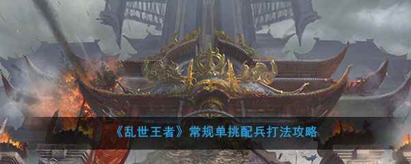 《乱世王者》常规单挑配兵打法攻略