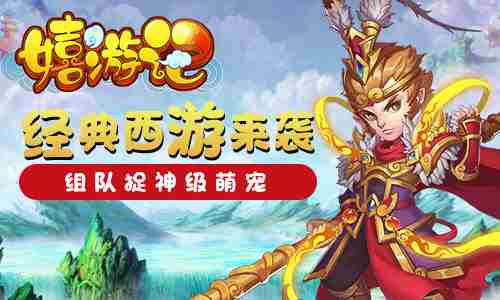 经典西游我去玩《嬉游记》组队捉神级萌宠