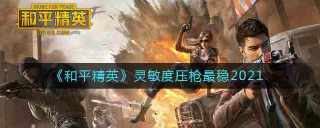 《和平精英》攻略：灵敏度压枪最稳2021