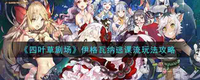 四叶草剧场伊格瓦纳逃课流你知道吗伊格瓦纳逃课流攻略