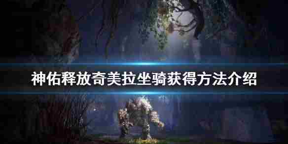 神佑释放奇美拉坐骑怎么获得？奇美拉坐骑获取方法解析[多图]