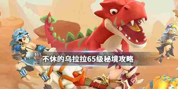 不休的乌拉拉65级秘境打法攻略