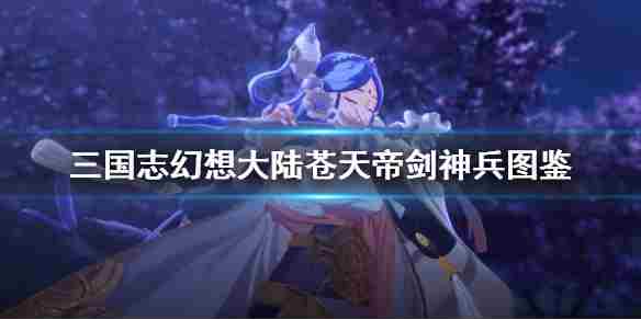 三国志幻想大陆苍天帝剑神兵厉害吗苍天帝剑表现如何