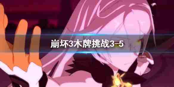 《崩坏3》木牌挑战3-5木牌挑战3-5金色眼泪攻略