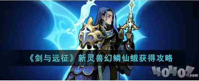 剑与远征新灵兽幻鳞仙蛾获得攻略 剑与远征新灵兽幻鳞仙蛾怎么获取