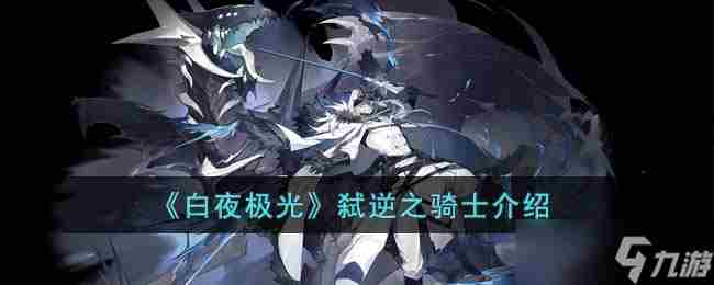 白夜极光弑逆之骑士怎么打 弑逆之骑士介绍
