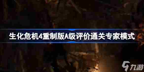 生化危机4重制版A级通关专家模式 生化危机4重制版A级评价通关专家模式攻略