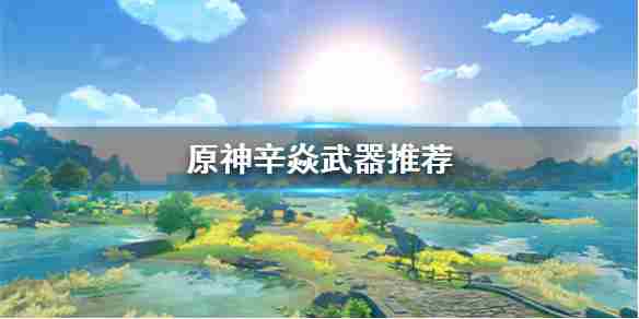 《原神手游》辛焱武器怎么选辛焱武器推荐