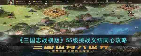 三国志战棋版55级义结同心怎么打 55级挑战义结同心攻略