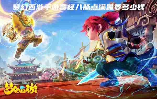 梦幻西游手游奇经八脉点满需要多少钱 奇经八脉点满攻略