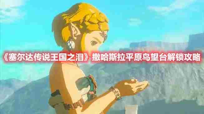 塞尔达传说:王国之泪撒哈斯拉平原鸟望台开启方法攻略