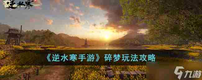 逆水寒手游碎梦攻略 逆水寒碎梦攻略