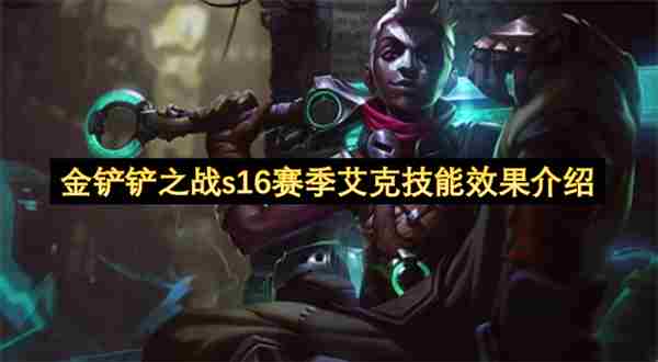 金铲铲之战S16艾克全方位解析:技能、羁绊与阵容适配