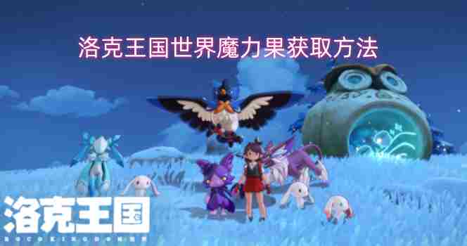 洛克王国:世界魔力果介绍 洛克王国没魔力了怎么办