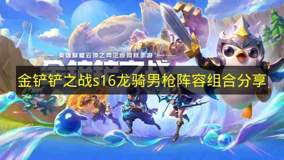 分享金铲铲之战s16版本龙骑男枪阵容组合思路